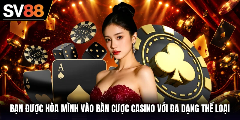 Bạn được hòa mình vào bàn cược casino với đa dạng thể loại