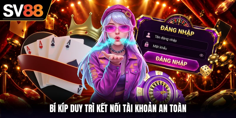 Bí kíp duy trì kết nối tài khoản an toàn