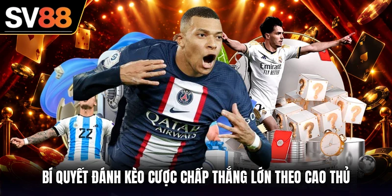 Bí quyết đánh kèo cược chấp thắng lớn theo cao thủ