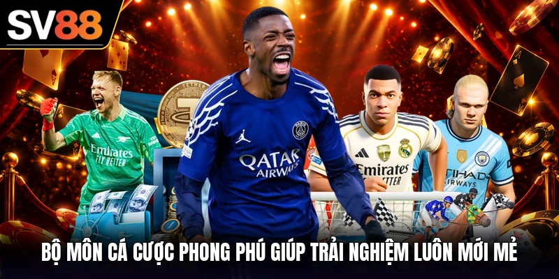 Bộ môn cá cược phong phú giúp trải nghiệm luôn mới mẻ