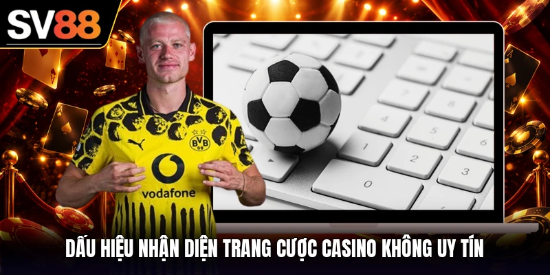 Dấu hiệu nhận diện trang cược casino không uy tín