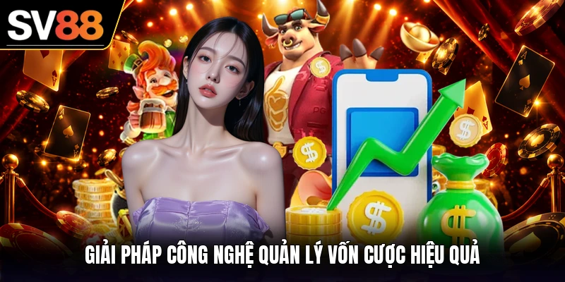 Giải pháp công nghệ quản lý vốn cược hiệu quả