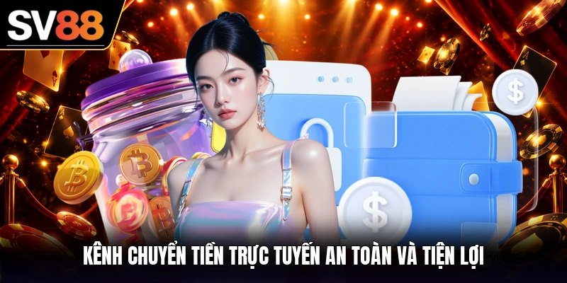 Kênh chuyển tiền trực tuyến an toàn và tiện lợi