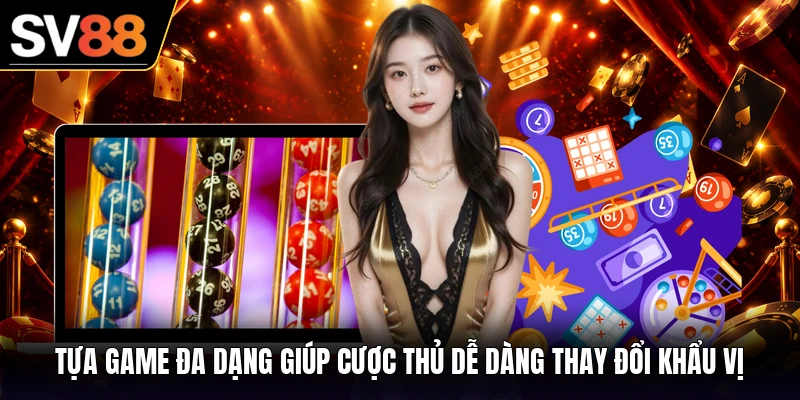 Tựa game đa dạng giúp cược thủ dễ dàng thay đổi khẩu vị