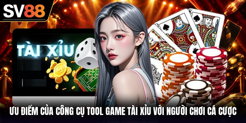 Ưu điểm của công cụ tool game tài xỉu với người chơi cá cược