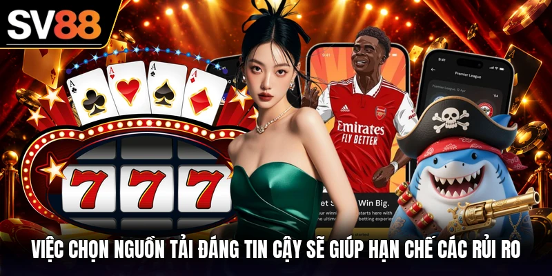 Việc chọn nguồn tải đáng tin cậy sẽ giúp hạn chế các rủi ro